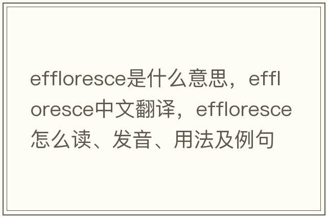 effloresce是什么意思，effloresce中文翻译，effloresce怎么读、发音、用法及例句