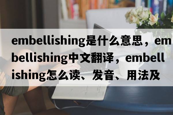 embellishing是什么意思，embellishing中文翻译，embellishing怎么读、发音、用法及例句