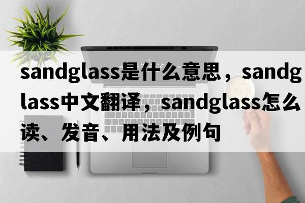 sandglass是什么意思，sandglass中文翻译，sandglass怎么读、发音、用法及例句