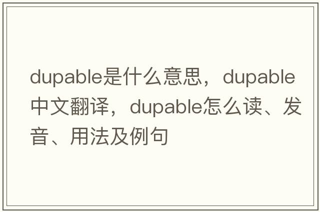 dupable是什么意思，dupable中文翻译，dupable怎么读、发音、用法及例句