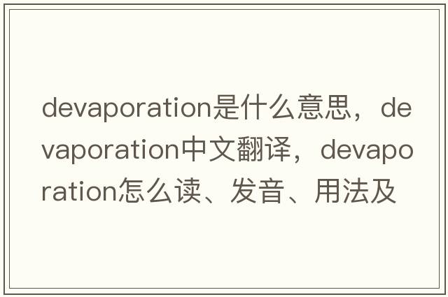 devaporation是什么意思，devaporation中文翻译，devaporation怎么读、发音、用法及例句