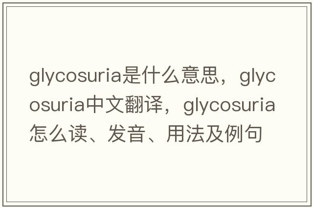 glycosuria是什么意思，glycosuria中文翻译，glycosuria怎么读、发音、用法及例句