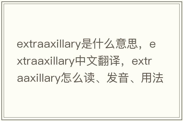 extraaxillary是什么意思，extraaxillary中文翻译，extraaxillary怎么读、发音、用法及例句