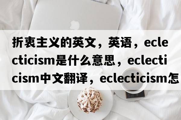 折衷主义的英文，英语，eclecticism是什么意思，eclecticism中文翻译，eclecticism怎么读、发音、用法及例句