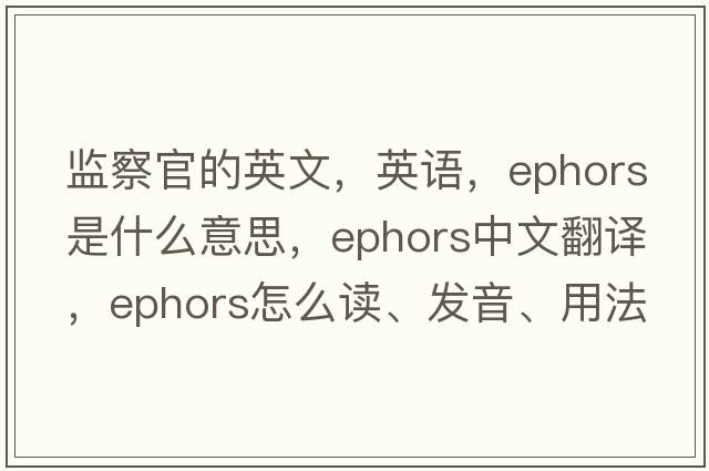 监察官的英文，英语，ephors是什么意思，ephors中文翻译，ephors怎么读、发音、用法及例句