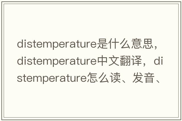 distemperature是什么意思，distemperature中文翻译，distemperature怎么读、发音、用法及例句