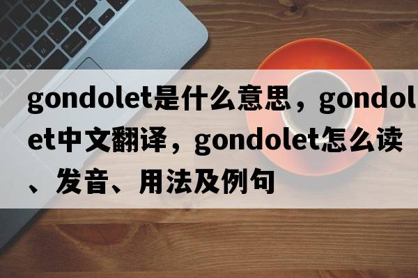 gondolet是什么意思，gondolet中文翻译，gondolet怎么读、发音、用法及例句