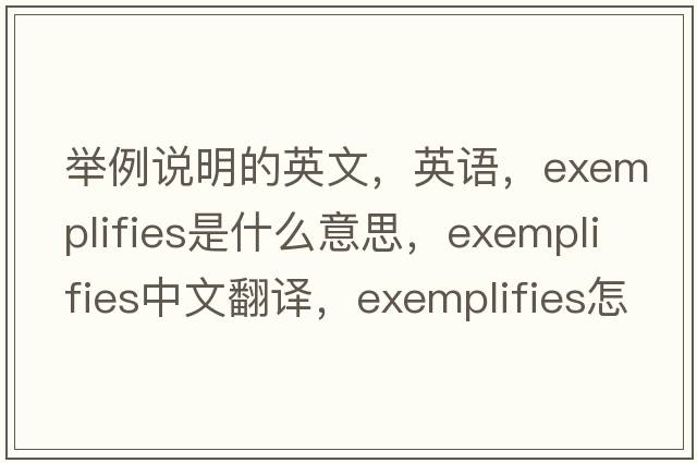 举例说明的英文，英语，exemplifies是什么意思，exemplifies中文翻译，exemplifies怎么读、发音、用法及例句