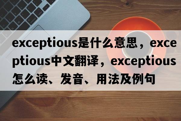 exceptious是什么意思，exceptious中文翻译，exceptious怎么读、发音、用法及例句