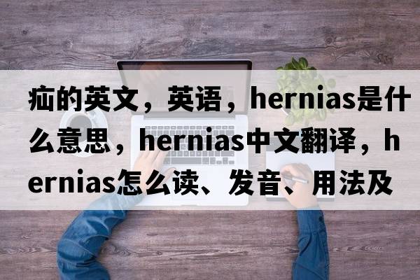 疝的英文，英语，hernias是什么意思，hernias中文翻译，hernias怎么读、发音、用法及例句