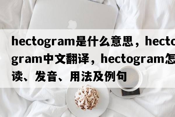 hectogram是什么意思，hectogram中文翻译，hectogram怎么读、发音、用法及例句