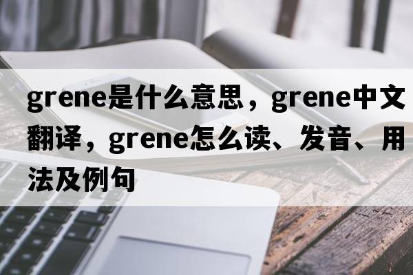 Grene是什么意思，Grene中文翻译，Grene怎么读、发音、用法及例句