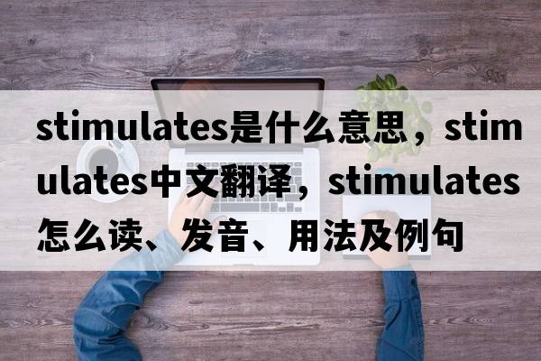 stimulates是什么意思，stimulates中文翻译，stimulates怎么读、发音、用法及例句