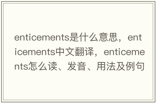 enticements是什么意思，enticements中文翻译，enticements怎么读、发音、用法及例句