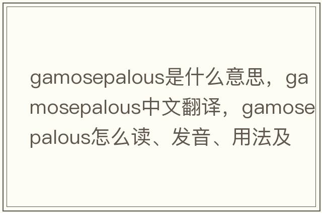 gamosepalous是什么意思，gamosepalous中文翻译，gamosepalous怎么读、发音、用法及例句