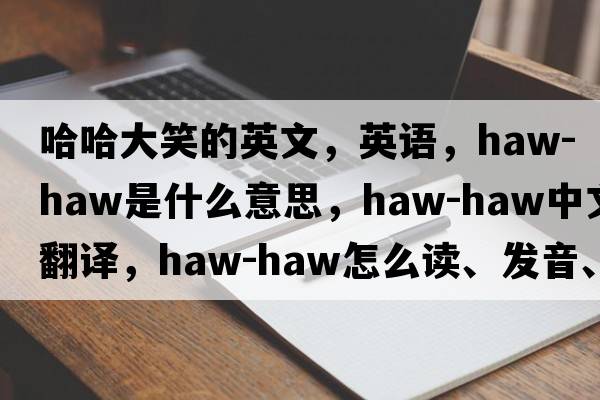 哈哈大笑的英文，英语，haw-haw是什么意思，haw-haw中文翻译，haw-haw怎么读、发音、用法及例句