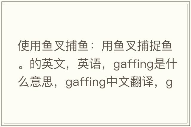 使用鱼叉捕鱼：用鱼叉捕捉鱼。的英文，英语，gaffing是什么意思，gaffing中文翻译，gaffing怎么读、发音、用法及例句