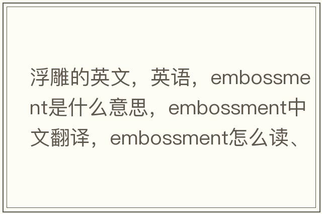 浮雕的英文，英语，embossment是什么意思，embossment中文翻译，embossment怎么读、发音、用法及例句