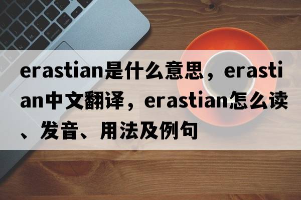 Erastian是什么意思，Erastian中文翻译，Erastian怎么读、发音、用法及例句