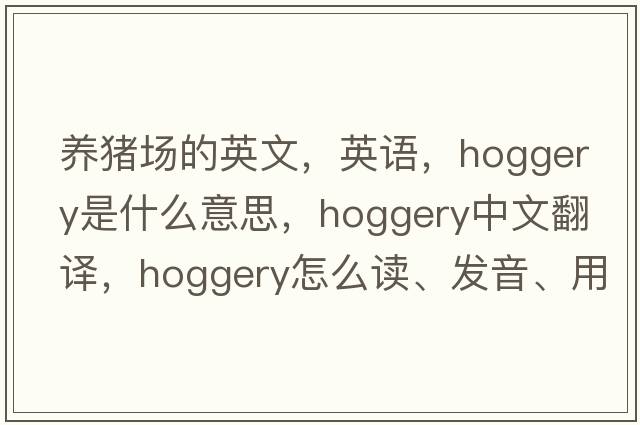 养猪场的英文，英语，hoggery是什么意思，hoggery中文翻译，hoggery怎么读、发音、用法及例句