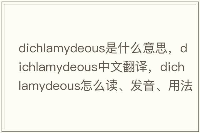 dichlamydeous是什么意思，dichlamydeous中文翻译，dichlamydeous怎么读、发音、用法及例句