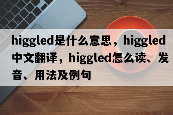 higgled是什么意思，higgled中文翻译，higgled怎么读、发音、用法及例句