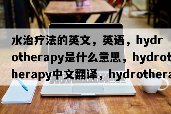 水治疗法的英文，英语，hydrotherapy是什么意思，hydrotherapy中文翻译，hydrotherapy怎么读、发音、用法及例句