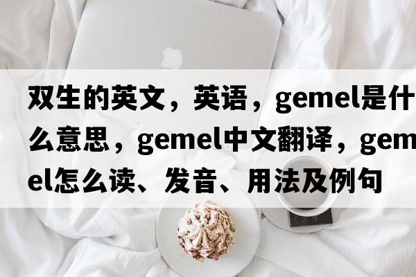 双生的英文，英语，gemel是什么意思，gemel中文翻译，gemel怎么读、发音、用法及例句