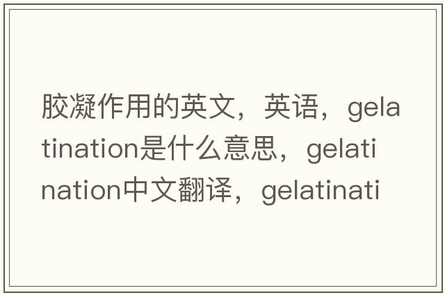 胶凝作用的英文，英语，gelatination是什么意思，gelatination中文翻译，gelatination怎么读、发音、用法及例句