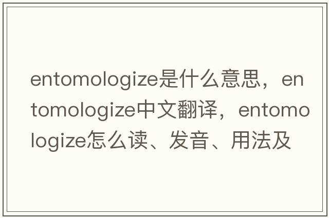 entomologize是什么意思，entomologize中文翻译，entomologize怎么读、发音、用法及例句