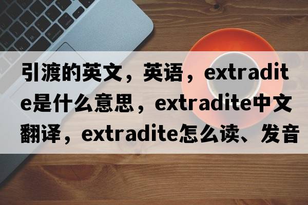 引渡的英文，英语，extradite是什么意思，extradite中文翻译，extradite怎么读、发音、用法及例句