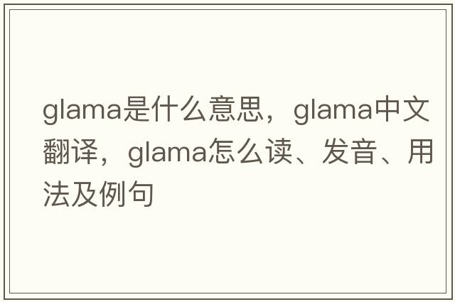 glama是什么意思，glama中文翻译，glama怎么读、发音、用法及例句