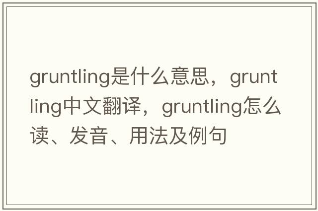 gruntling是什么意思，gruntling中文翻译，gruntling怎么读、发音、用法及例句