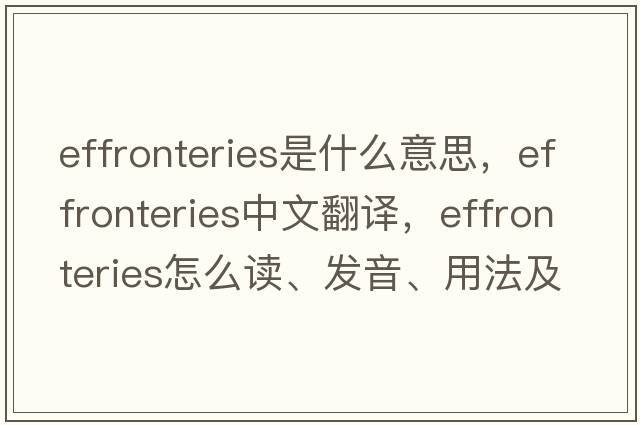 effronteries是什么意思，effronteries中文翻译，effronteries怎么读、发音、用法及例句