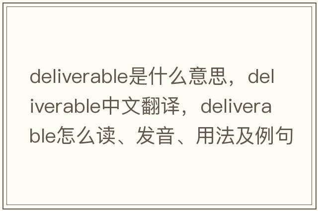 deliverable是什么意思，deliverable中文翻译，deliverable怎么读、发音、用法及例句