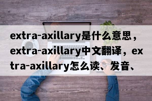 extra-axillary是什么意思，extra-axillary中文翻译，extra-axillary怎么读、发音、用法及例句