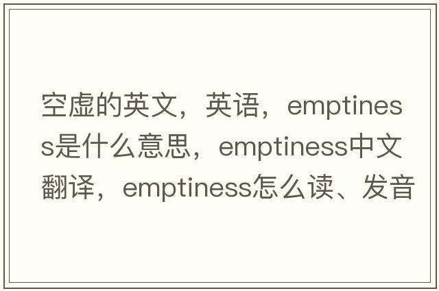 空虚的英文，英语，emptiness是什么意思，emptiness中文翻译，emptiness怎么读、发音、用法及例句