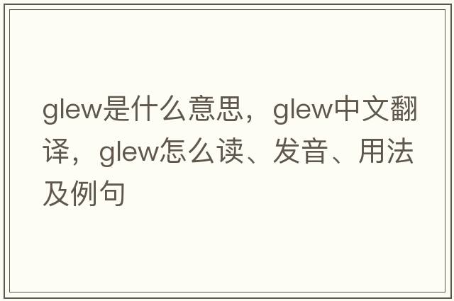 Glew是什么意思，Glew中文翻译，Glew怎么读、发音、用法及例句