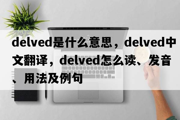 delved是什么意思，delved中文翻译，delved怎么读、发音、用法及例句