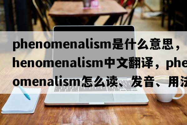 phenomenalism是什么意思，phenomenalism中文翻译，phenomenalism怎么读、发音、用法及例句