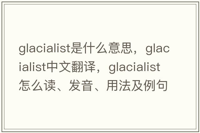 glacialist是什么意思，glacialist中文翻译，glacialist怎么读、发音、用法及例句