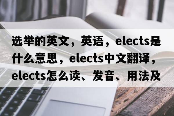 选举的英文，英语，elects是什么意思，elects中文翻译，elects怎么读、发音、用法及例句