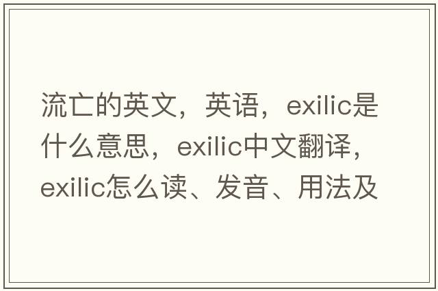 流亡的英文，英语，exilic是什么意思，exilic中文翻译，exilic怎么读、发音、用法及例句