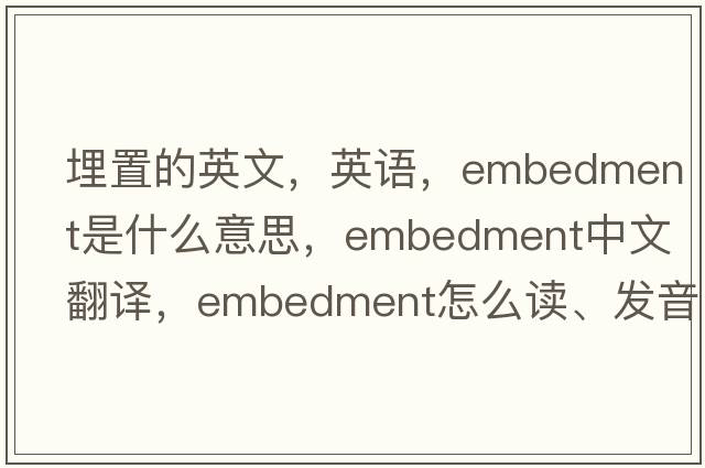 埋置的英文，英语，embedment是什么意思，embedment中文翻译，embedment怎么读、发音、用法及例句