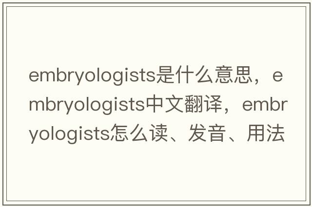 embryologists是什么意思，embryologists中文翻译，embryologists怎么读、发音、用法及例句