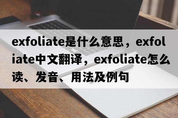 exfoliate是什么意思，exfoliate中文翻译，exfoliate怎么读、发音、用法及例句