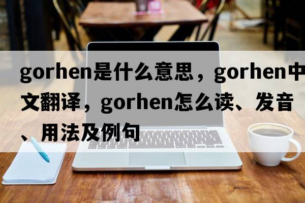 gorhen是什么意思，gorhen中文翻译，gorhen怎么读、发音、用法及例句