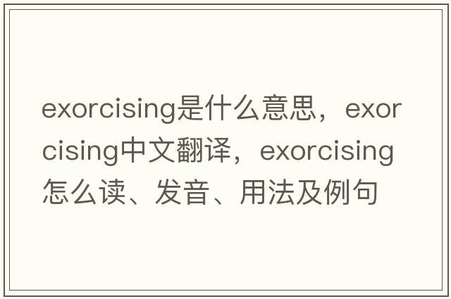 exorcising是什么意思，exorcising中文翻译，exorcising怎么读、发音、用法及例句