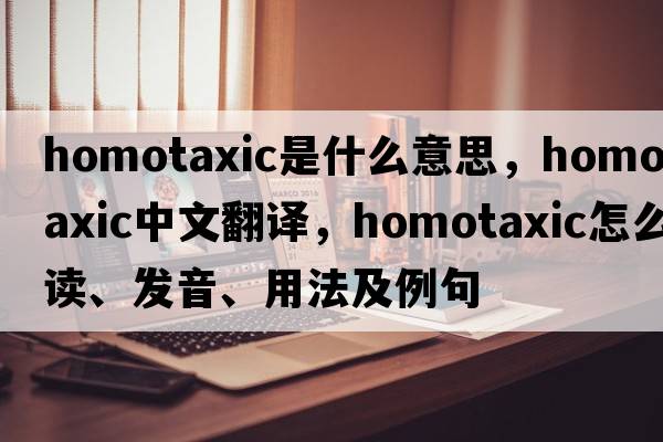 homotaxic是什么意思，homotaxic中文翻译，homotaxic怎么读、发音、用法及例句