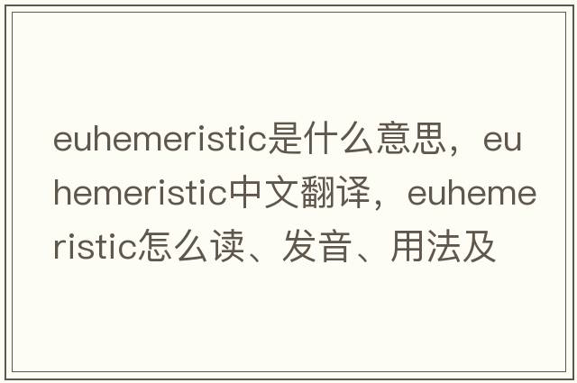 euhemeristic是什么意思，euhemeristic中文翻译，euhemeristic怎么读、发音、用法及例句